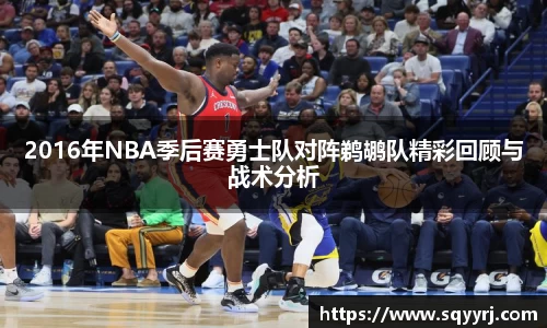 2016年NBA季后赛勇士队对阵鹈鹕队精彩回顾与战术分析