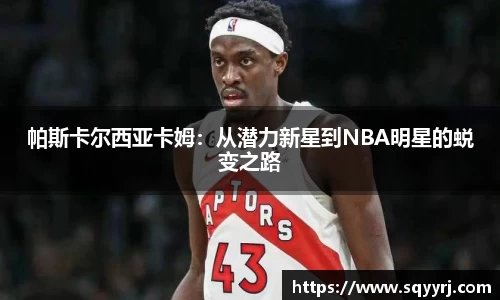帕斯卡尔西亚卡姆：从潜力新星到NBA明星的蜕变之路