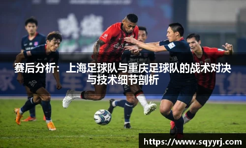赛后分析：上海足球队与重庆足球队的战术对决与技术细节剖析
