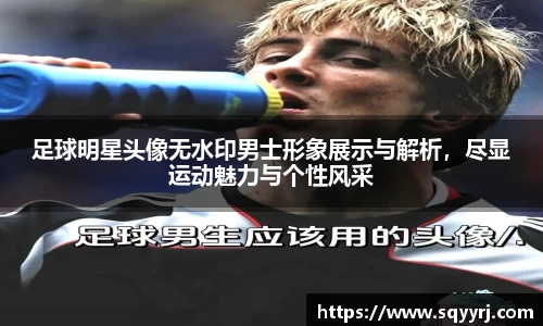 足球明星头像无水印男士形象展示与解析，尽显运动魅力与个性风采