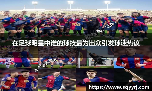 在足球明星中谁的球技最为出众引发球迷热议