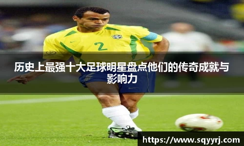 历史上最强十大足球明星盘点他们的传奇成就与影响力