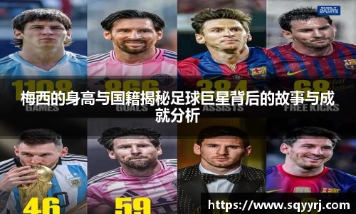 梅西的身高与国籍揭秘足球巨星背后的故事与成就分析